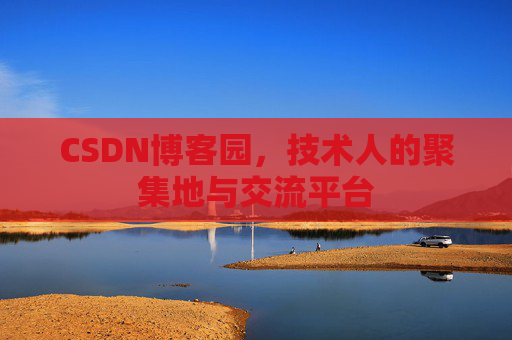 CSDN博客园,技术人的聚集地与交流平台 CSDN博客园,技术人的聚集地与交流平台